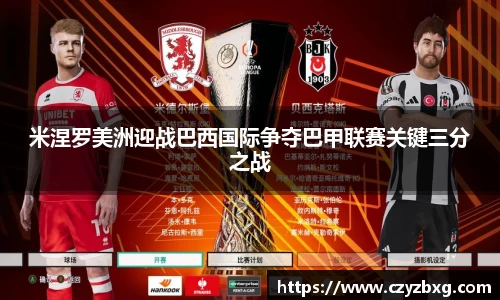 米涅罗美洲迎战巴西国际争夺巴甲联赛关键三分之战