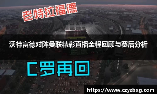 沃特富德对阵曼联精彩直播全程回顾与赛后分析