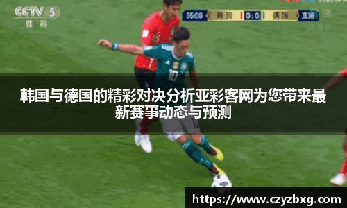 韩国与德国的精彩对决分析亚彩客网为您带来最新赛事动态与预测